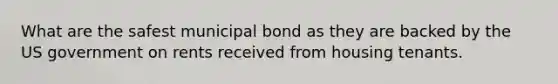 What are the safest municipal bond as they are backed by the US government on rents received from housing tenants.