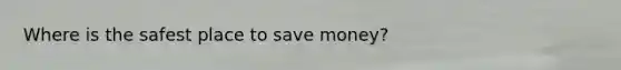 Where is the safest place to save money?