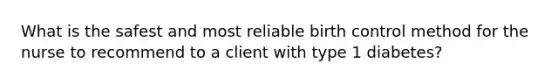 What is the safest and most reliable birth control method for the nurse to recommend to a client with type 1 diabetes?