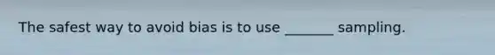 The safest way to avoid bias is to use _______ sampling.