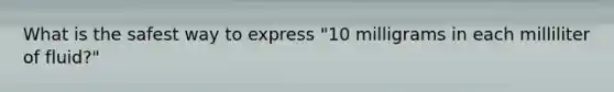 What is the safest way to express "10 milligrams in each milliliter of fluid?"