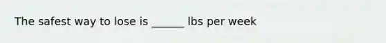 The safest way to lose is ______ lbs per week