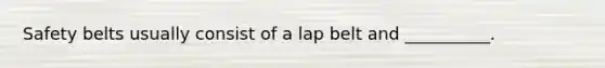 Safety belts usually consist of a lap belt and __________.