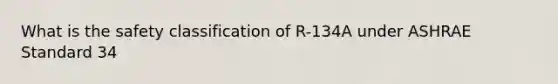 What is the safety classification of R-134A under ASHRAE Standard 34