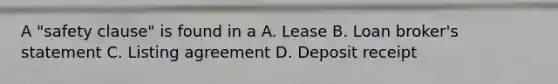 A "safety clause" is found in a A. Lease B. Loan broker's statement C. Listing agreement D. Deposit receipt