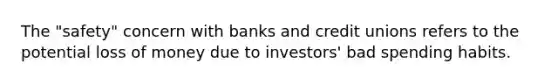 The "safety" concern with banks and credit unions refers to the potential loss of money due to investors' bad spending habits.