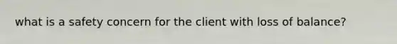 what is a safety concern for the client with loss of balance?