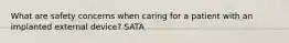 What are safety concerns when caring for a patient with an implanted external device? SATA