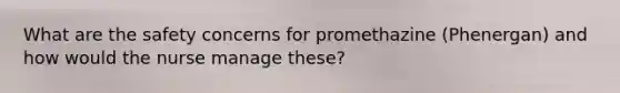 What are the safety concerns for promethazine (Phenergan) and how would the nurse manage these?