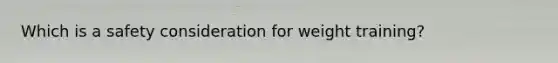 Which is a safety consideration for weight training?