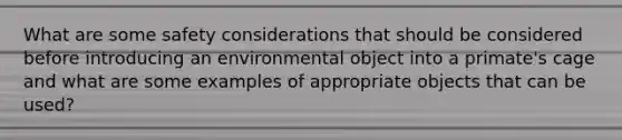 What are some safety considerations that should be considered before introducing an environmental object into a primate's cage and what are some examples of appropriate objects that can be used?