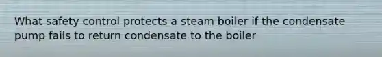 What safety control protects a steam boiler if the condensate pump fails to return condensate to the boiler