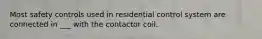 Most safety controls used in residential control system are connected in ___ with the contactor coil.