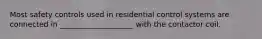 Most safety controls used in residential control systems are connected in ____________________ with the contactor coil.
