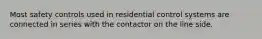 Most safety controls used in residential control systems are connected in series with the contactor on the line side.