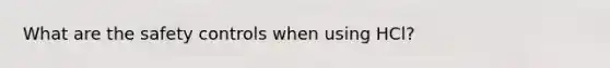 What are the safety controls when using HCl?