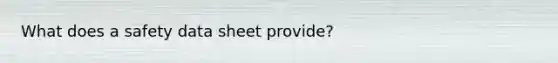 What does a safety data sheet provide?