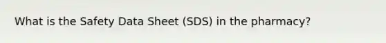 What is the Safety Data Sheet (SDS) in the pharmacy?