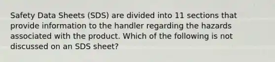 Safety Data Sheets (SDS) are divided into 11 sections that provide information to the handler regarding the hazards associated with the product. Which of the following is not discussed on an SDS sheet?