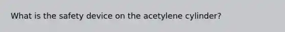 What is the safety device on the acetylene cylinder?