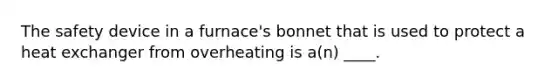 The safety device in a furnace's bonnet that is used to protect a heat exchanger from overheating is a(n) ____.