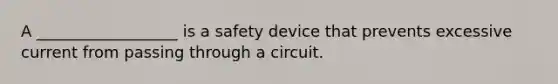 A __________________ is a safety device that prevents excessive current from passing through a circuit.