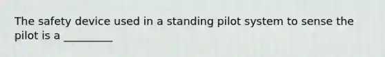 The safety device used in a standing pilot system to sense the pilot is a _________