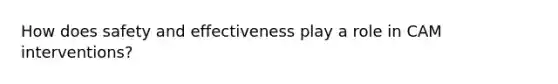 How does safety and effectiveness play a role in CAM interventions?