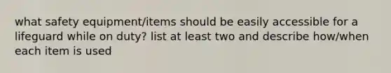 what safety equipment/items should be easily accessible for a lifeguard while on duty? list at least two and describe how/when each item is used