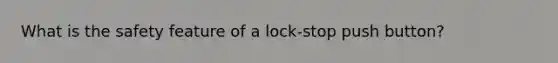 What is the safety feature of a lock-stop push button?