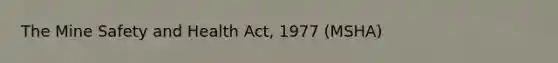 The Mine Safety and Health Act, 1977 (MSHA)