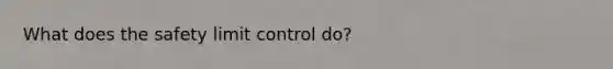 What does the safety limit control do?