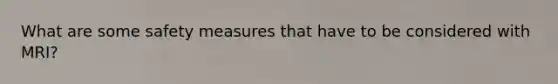 What are some safety measures that have to be considered with MRI?