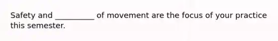 Safety and __________ of movement are the focus of your practice this semester.