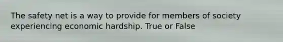 The safety net is a way to provide for members of society experiencing economic hardship. True or False