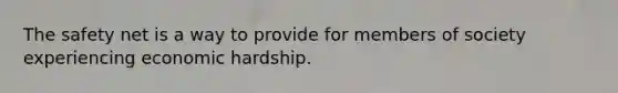 The safety net is a way to provide for members of society experiencing economic hardship.
