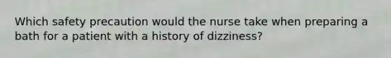 Which safety precaution would the nurse take when preparing a bath for a patient with a history of dizziness?