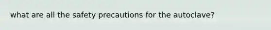 what are all the safety precautions for the autoclave?