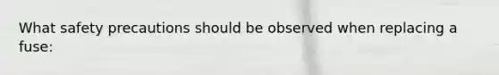 What safety precautions should be observed when replacing a fuse: