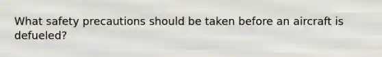 What safety precautions should be taken before an aircraft is defueled?