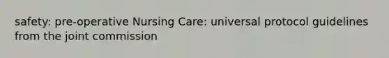 safety: pre-operative Nursing Care: universal protocol guidelines from the joint commission