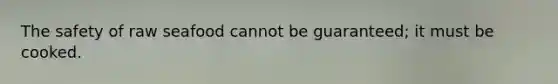 The safety of raw seafood cannot be guaranteed; it must be cooked.