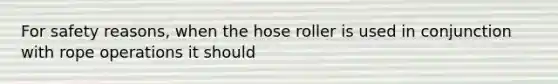 For safety reasons, when the hose roller is used in conjunction with rope operations it should