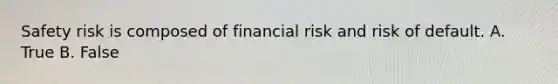 Safety risk is composed of financial risk and risk of default. A. True B. False