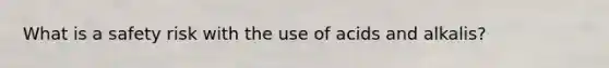 What is a safety risk with the use of acids and alkalis?