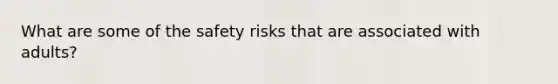 What are some of the safety risks that are associated with adults?