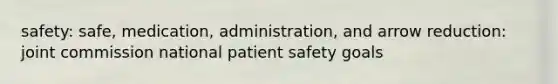 safety: safe, medication, administration, and arrow reduction: joint commission national patient safety goals