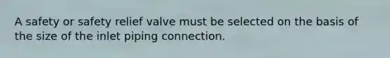 A safety or safety relief valve must be selected on the basis of the size of the inlet piping connection.