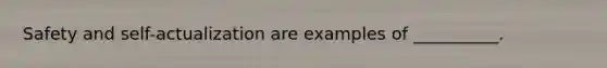 Safety and self-actualization are examples of __________.