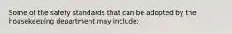 Some of the safety standards that can be adopted by the housekeeping department may include: